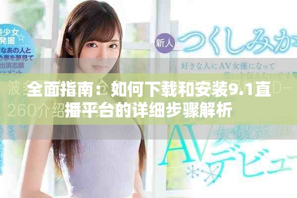 全面指南：如何下载和安装9.1直播平台的详细步骤解析