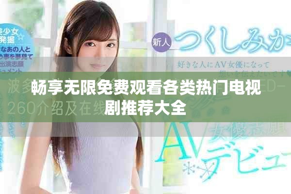 畅享无限免费观看各类热门电视剧推荐大全
