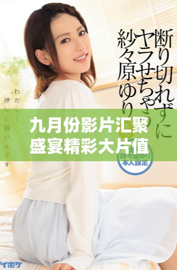 九月份影片汇聚盛宴精彩大片值得期待与观赏