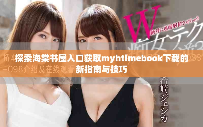 探索海棠书屋入口获取myhtlmebook下载的新指南与技巧