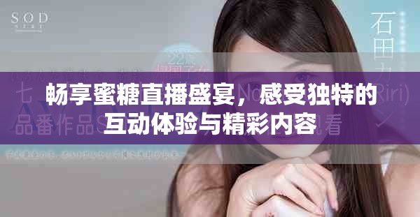 畅享蜜糖直播盛宴，感受独特的互动体验与精彩内容