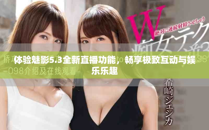 体验魅影5.3全新直播功能，畅享极致互动与娱乐乐趣