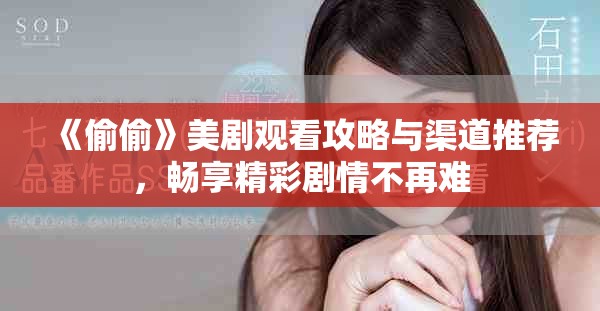 《偷偷》美剧观看攻略与渠道推荐，畅享精彩剧情不再难