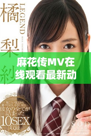 麻花传MV在线观看最新动态及免费播放信息全面解读