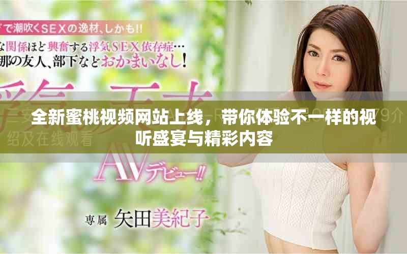 全新蜜桃视频网站上线，带你体验不一样的视听盛宴与精彩内容