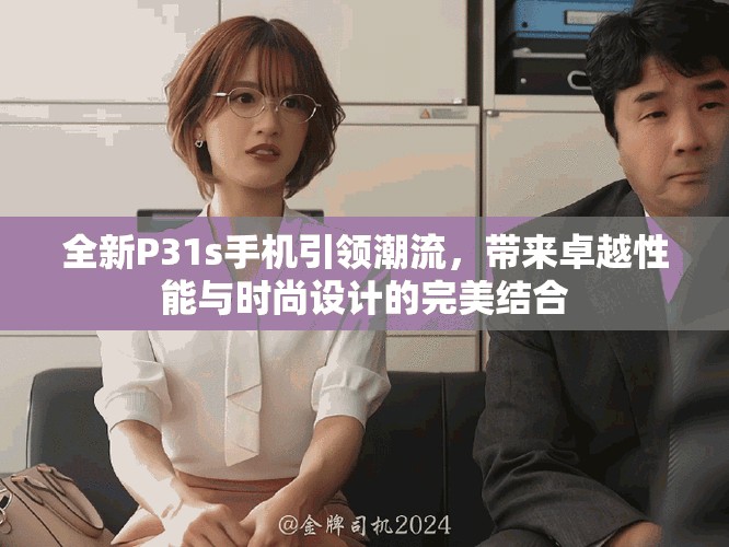全新P31s手机引领潮流，带来卓越性能与时尚设计的完美结合