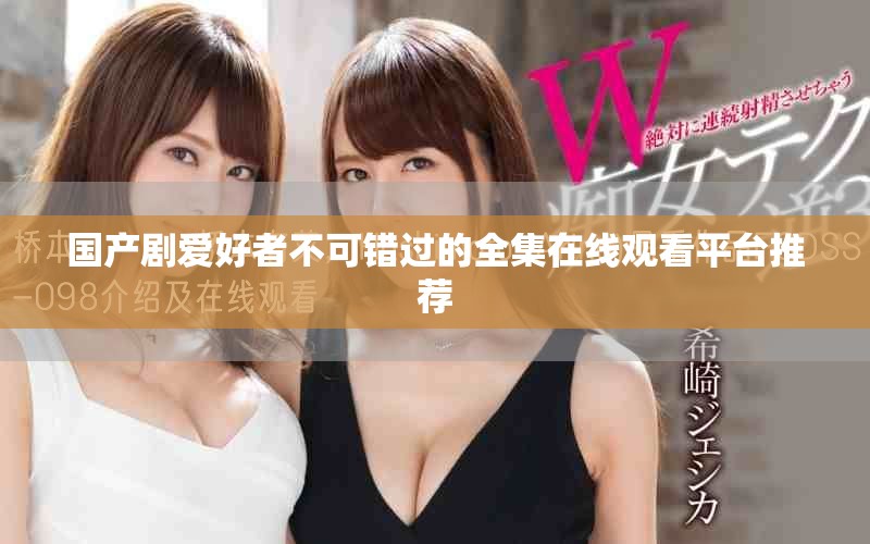国产剧爱好者不可错过的全集在线观看平台推荐