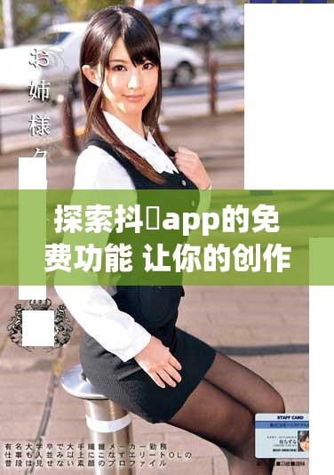 探索抖抈app的免费功能 让你的创作体验更加丰富多彩