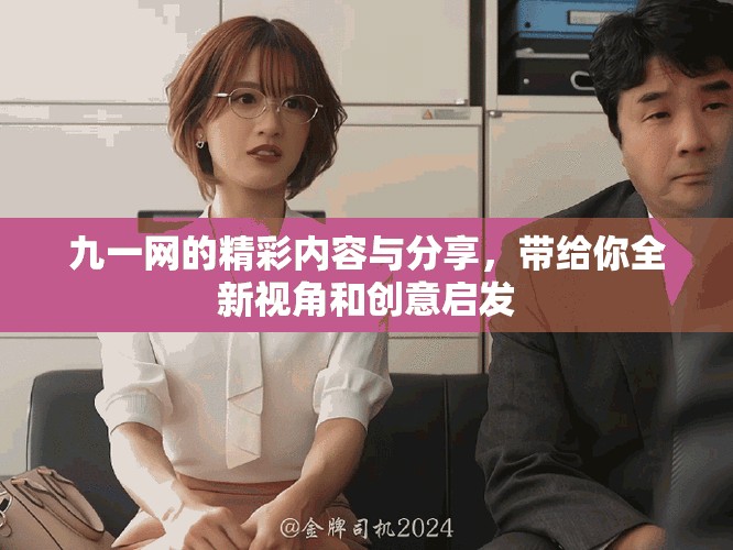 九一网的精彩内容与分享，带给你全新视角和创意启发