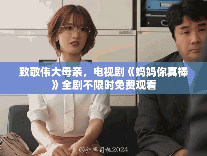 致敬伟大母亲，电视剧《妈妈你真棒》全剧不限时免费观看