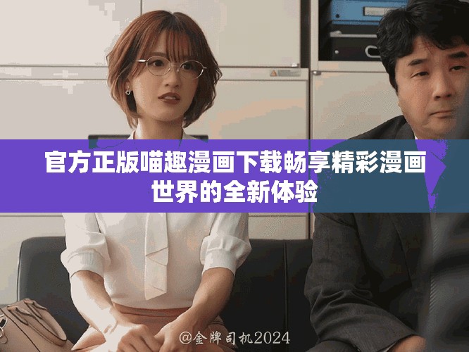 官方正版喵趣漫画下载畅享精彩漫画世界的全新体验