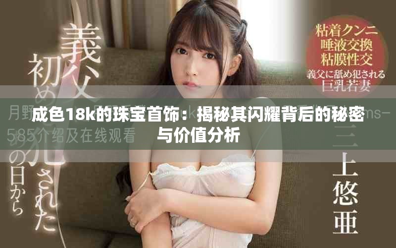 成色18k的珠宝首饰：揭秘其闪耀背后的秘密与价值分析