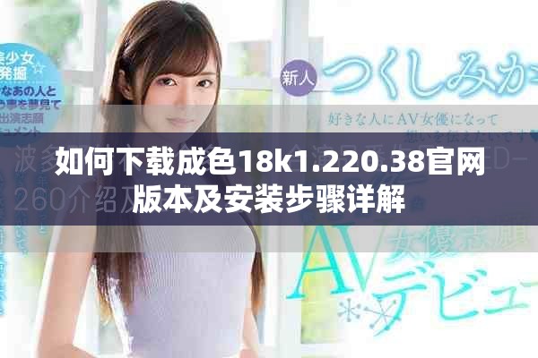 如何下载成色18k1.220.38官网版本及安装步骤详解