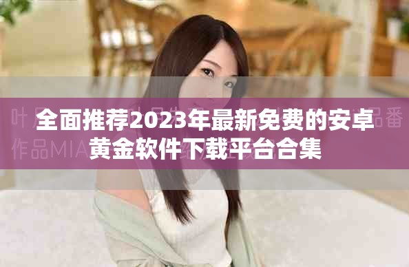 全面推荐2023年最新免费的安卓黄金软件下载平台合集