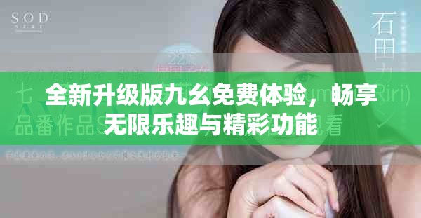 全新升级版九幺免费体验，畅享无限乐趣与精彩功能