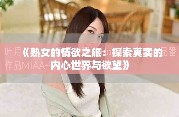 《熟女的情欲之旅：探索真实的内心世界与欲望》