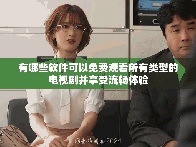 有哪些软件可以免费观看所有类型的电视剧并享受流畅体验