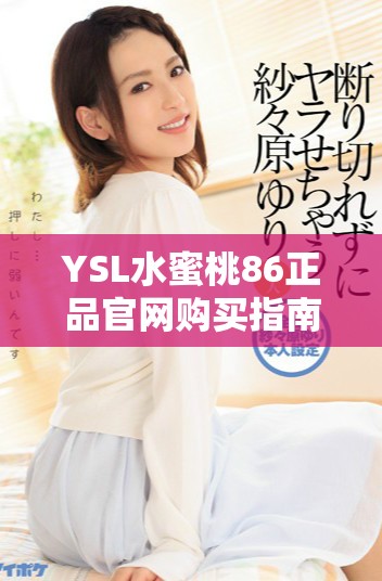 YSL水蜜桃86正品官网购买指南，让你的妆容瞬间焕发魅力