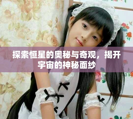 探索恒星的奥秘与奇观，揭开宇宙的神秘面纱