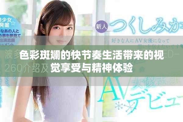 色彩斑斓的快节奏生活带来的视觉享受与精神体验