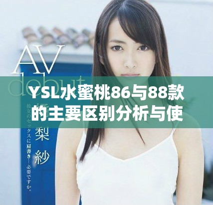 YSL水蜜桃86与88款的主要区别分析与使用体验对比