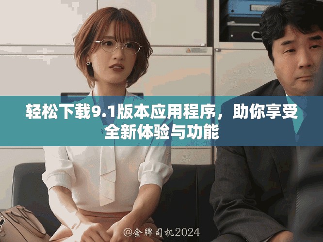 轻松下载9.1版本应用程序，助你享受全新体验与功能