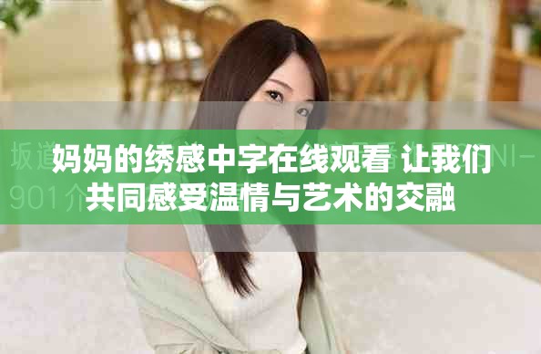 妈妈的绣感中字在线观看 让我们共同感受温情与艺术的交融