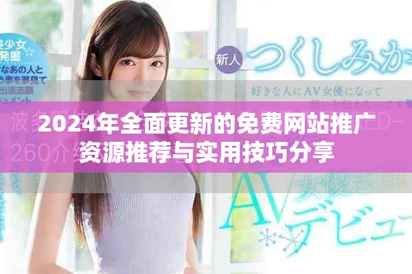 2024年全面更新的免费网站推广资源推荐与实用技巧分享