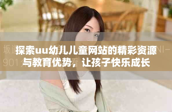 探索uu幼儿儿童网站的精彩资源与教育优势，让孩子快乐成长