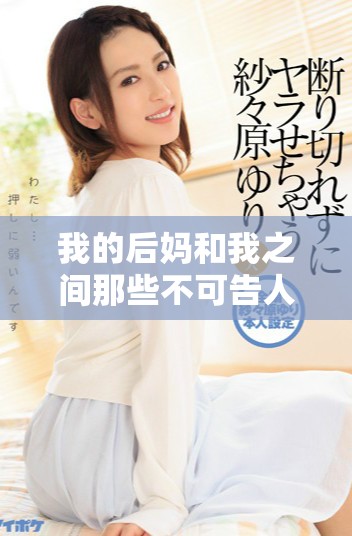 我的后妈和我之间那些不可告人的秘密与冲突