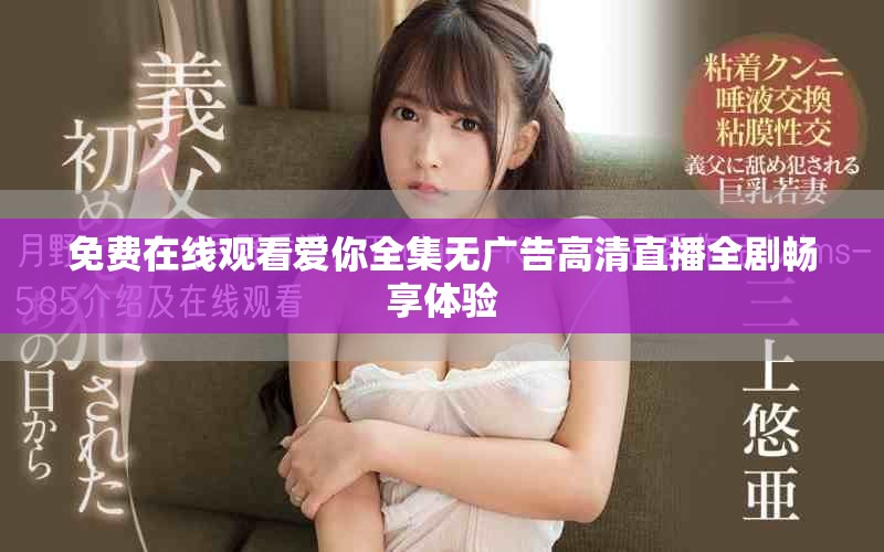 免费在线观看爱你全集无广告高清直播全剧畅享体验