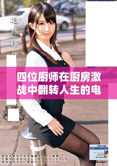 四位厨师在厨房激战中翻转人生的电影完整版精彩呈现