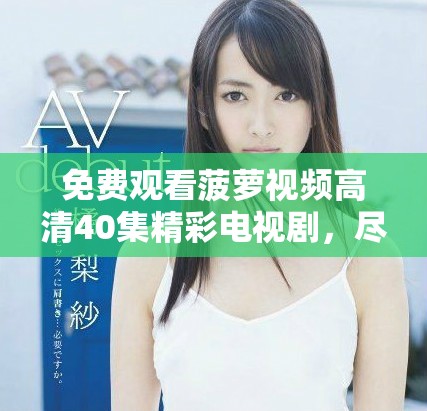 免费观看菠萝视频高清40集精彩电视剧，尽享畅快观影体验