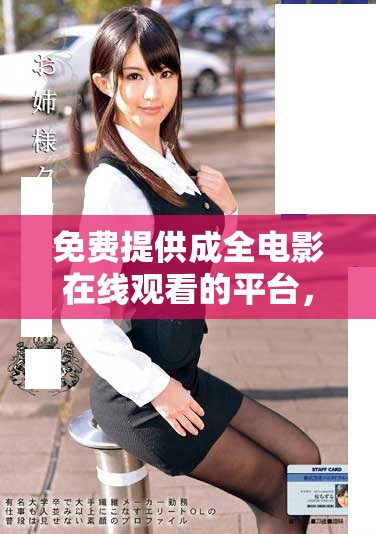 免费提供成全电影在线观看的平台，畅享完整版本乐趣和体验