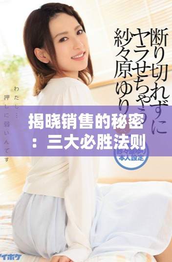 揭晓销售的秘密：三大必胜法则助你业绩翻倍提升