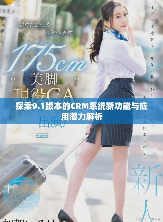 探索9.1版本的CRM系统新功能与应用潜力解析