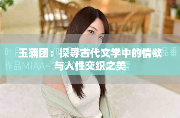 玉蒲团：探寻古代文学中的情欲与人性交织之美