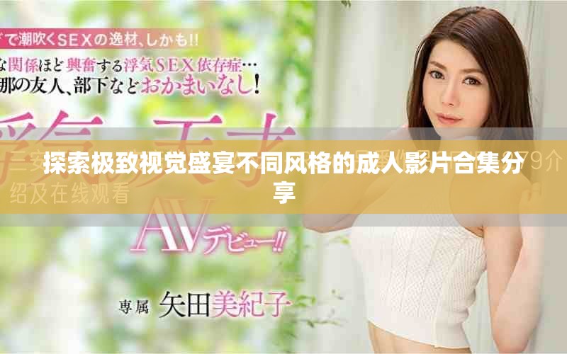 探索极致视觉盛宴不同风格的成人影片合集分享