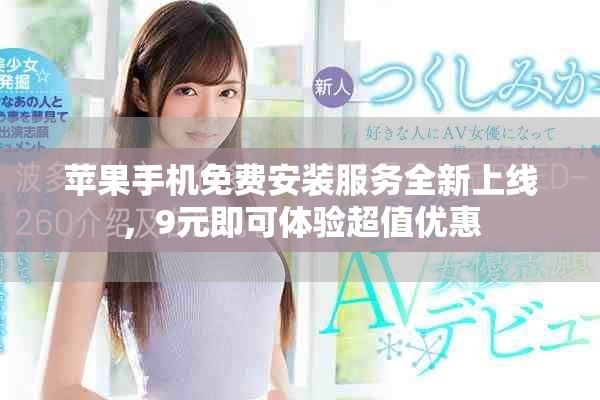 苹果手机免费安装服务全新上线，9元即可体验超值优惠