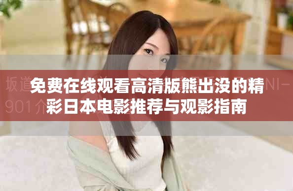 免费在线观看高清版熊出没的精彩日本电影推荐与观影指南