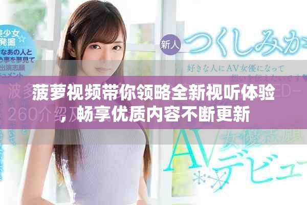 菠萝视频带你领略全新视听体验，畅享优质内容不断更新