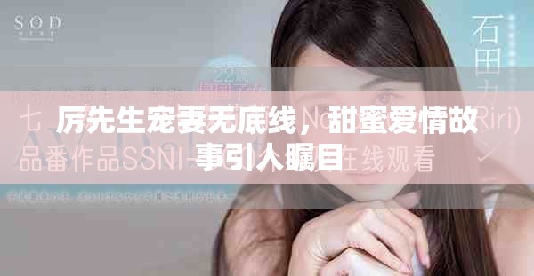 厉先生宠妻无底线，甜蜜爱情故事引人瞩目