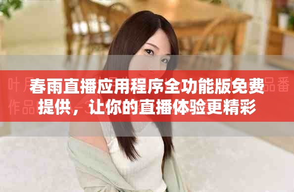 春雨直播应用程序全功能版免费提供，让你的直播体验更精彩