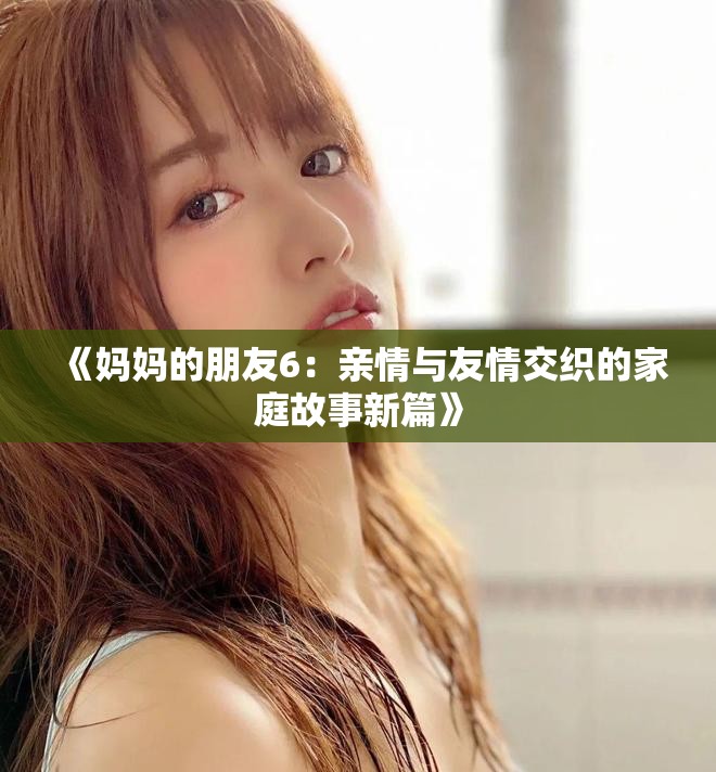 《妈妈的朋友6：亲情与友情交织的家庭故事新篇》