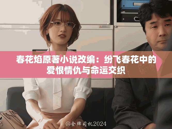 春花焰原著小说改编：纷飞春花中的爱恨情仇与命运交织