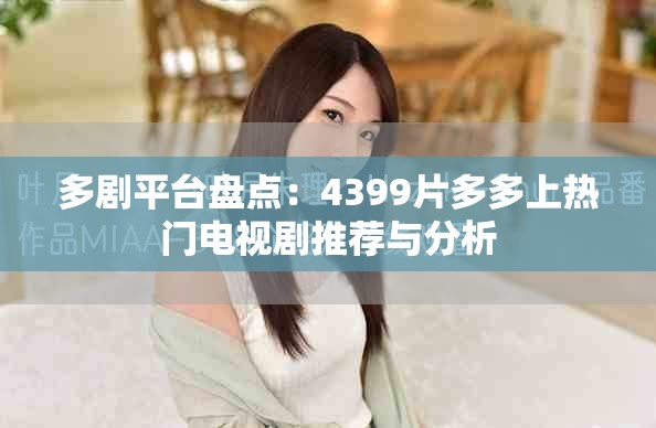 多剧平台盘点：4399片多多上热门电视剧推荐与分析