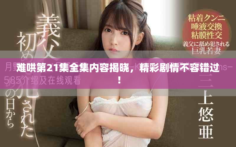 难哄第21集全集内容揭晓，精彩剧情不容错过！