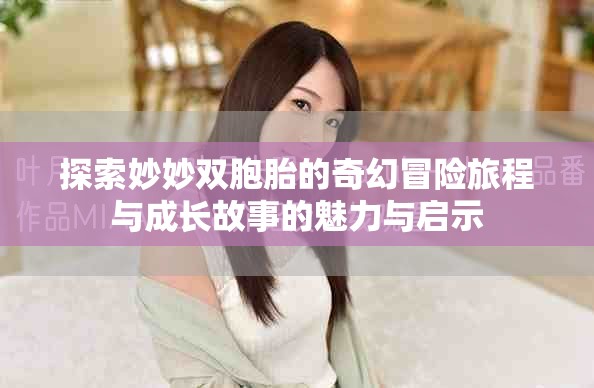 探索妙妙双胞胎的奇幻冒险旅程与成长故事的魅力与启示