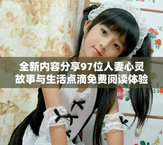 全新内容分享97位人妻心灵故事与生活点滴免费阅读体验