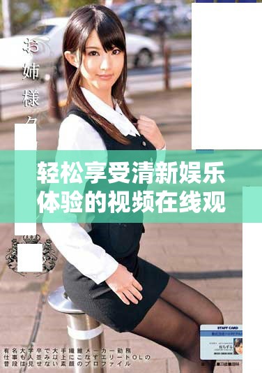 轻松享受清新娱乐体验的视频在线观看平台解析